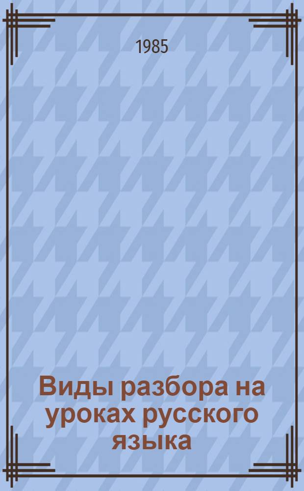Виды разбора на уроках русского языка : Пособие для учителя