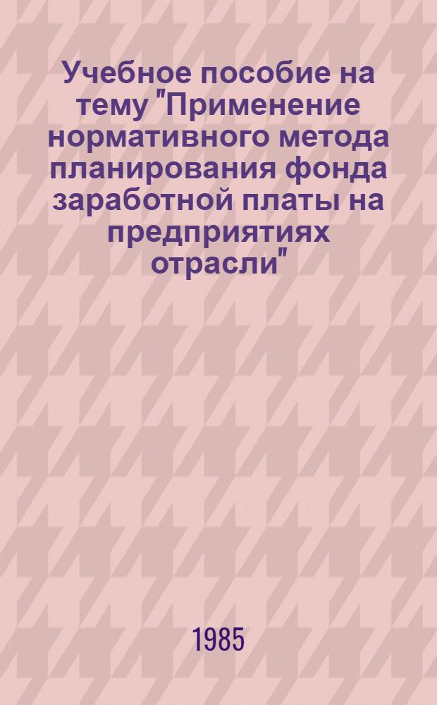 Учебное пособие на тему "Применение нормативного метода планирования фонда заработной платы на предприятиях отрасли"