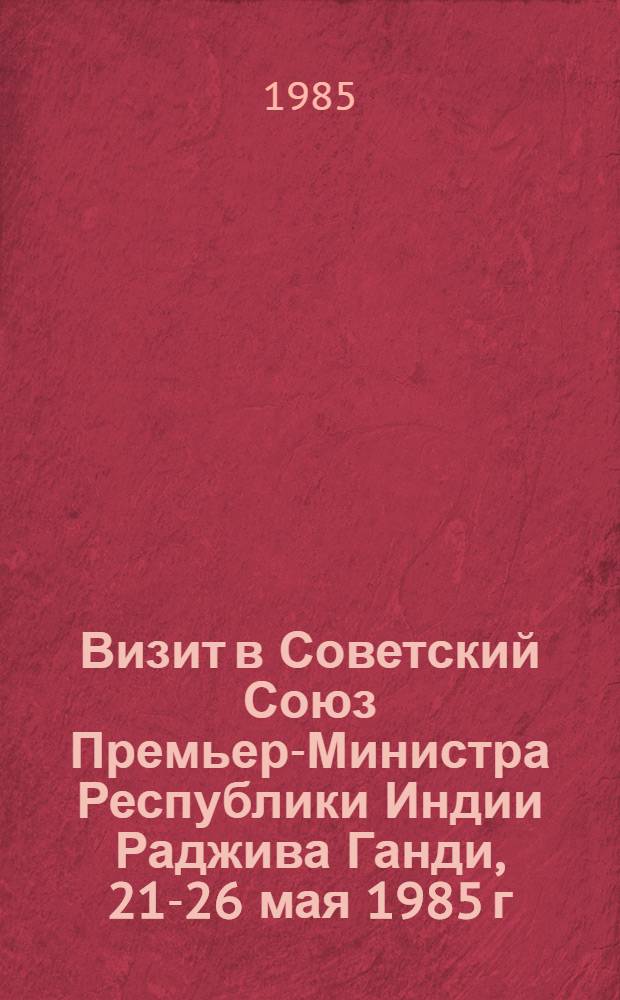 Визит в Советский Союз Премьер-Министра Республики Индии Раджива Ганди, 21-26 мая 1985 г. : Документы и материалы