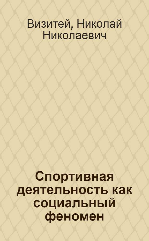 Спортивная деятельность как социальный феномен : Автореф. дис. на соиск. учен. степ. д-ра филос. наук : (09.00.01)