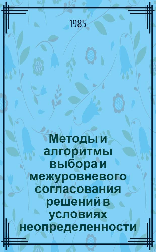 Методы и алгоритмы выбора и межуровневого согласования решений в условиях неопределенности : Автореф. дис. на соиск. учен. степ. канд. техн. наук : (05.13.01)
