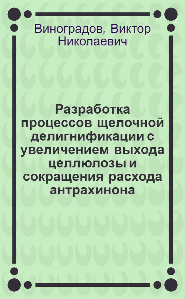 Разработка процессов щелочной делигнификации с увеличением выхода целлюлозы и сокращения расхода антрахинона : Автореф. дис. на соиск. учен. степ. канд. техн. наук : (05.21.03)