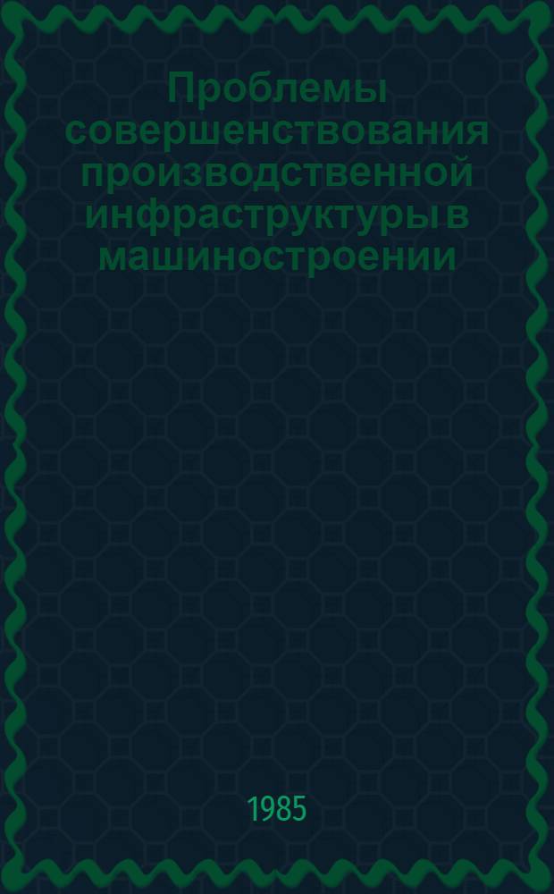 Проблемы совершенствования производственной инфраструктуры в машиностроении : Текст лекции по спец. 1745 "Орг. управления в машиностроит. пром-сти"