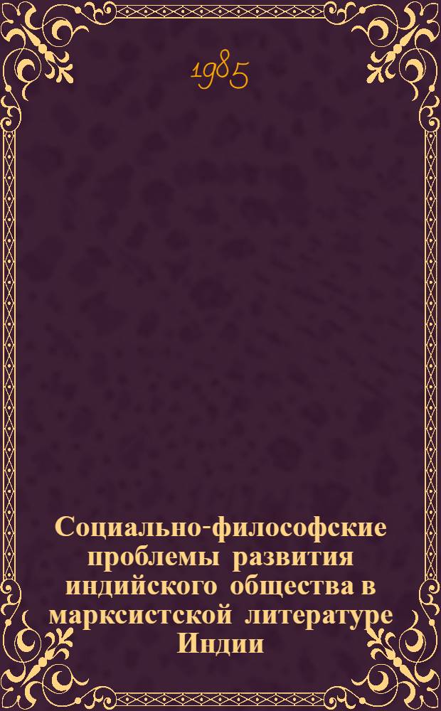 Социально-философские проблемы развития индийского общества в марксистской литературе Индии : Автореф. дис. на соиск. учен. степ. канд. филос. наук : (09.00.03)