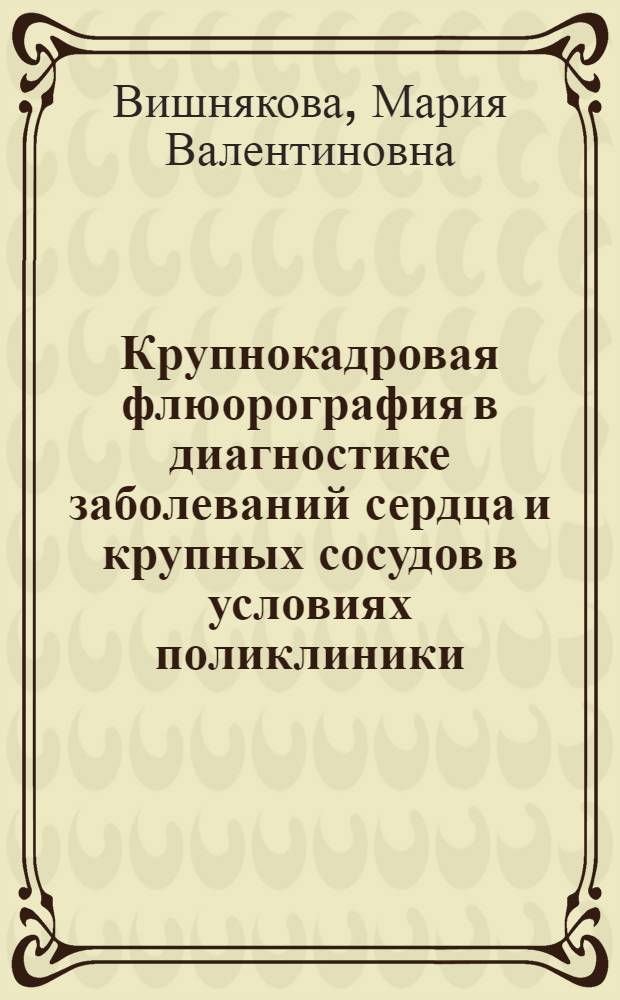 Крупнокадровая флюорография в диагностике заболеваний сердца и крупных сосудов в условиях поликлиники : Автореф. дис. на соиск. учен. степ. канд. мед. наук : (14.00.19)