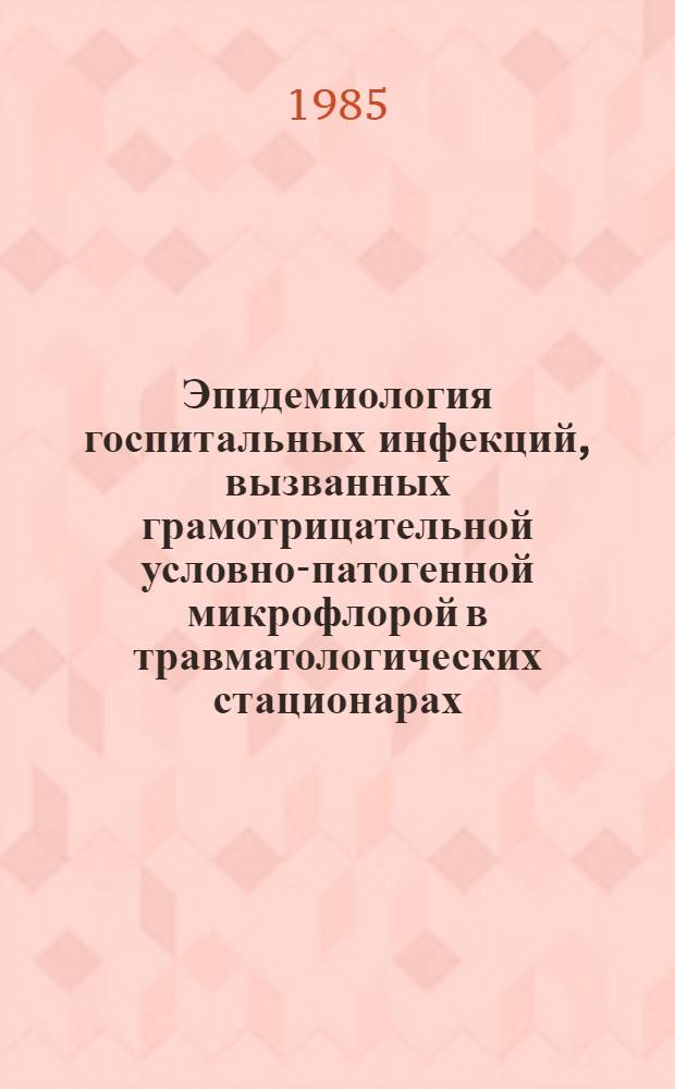 Эпидемиология госпитальных инфекций, вызванных грамотрицательной условно-патогенной микрофлорой в травматологических стационарах : Автореф. дис. на соиск. учен. степ. к. м. н