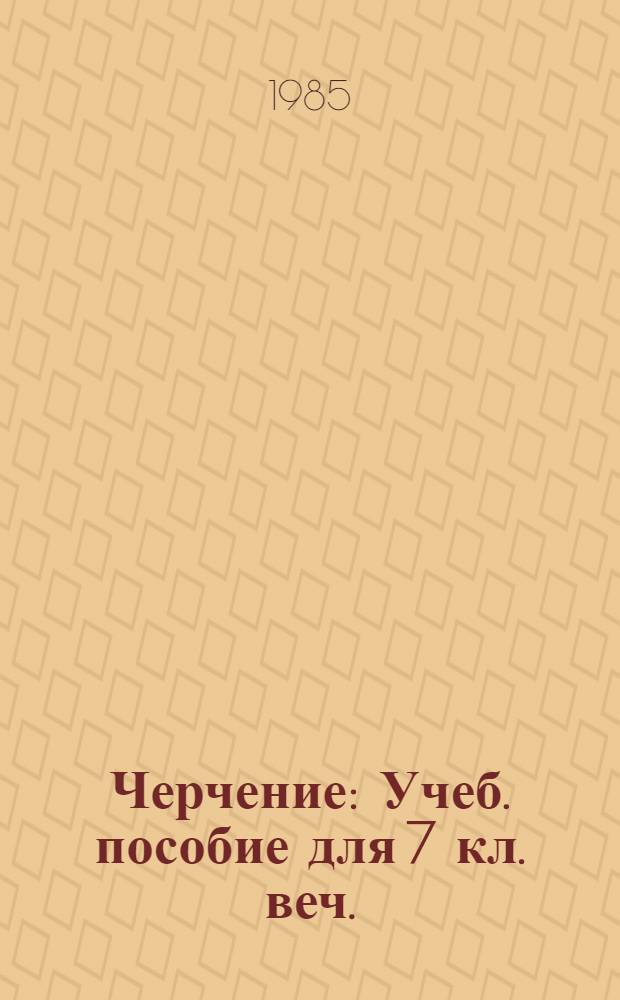 Черчение : Учеб. пособие для 7 кл. веч. (смен.) сред. общеобразоват. шк
