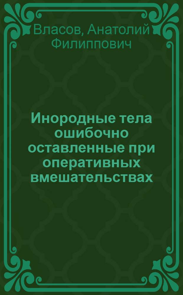 Инородные тела ошибочно оставленные при оперативных вмешательствах : Автореф. дис. на соиск. учен. степ. канд. мед. наук : (14.00.27)