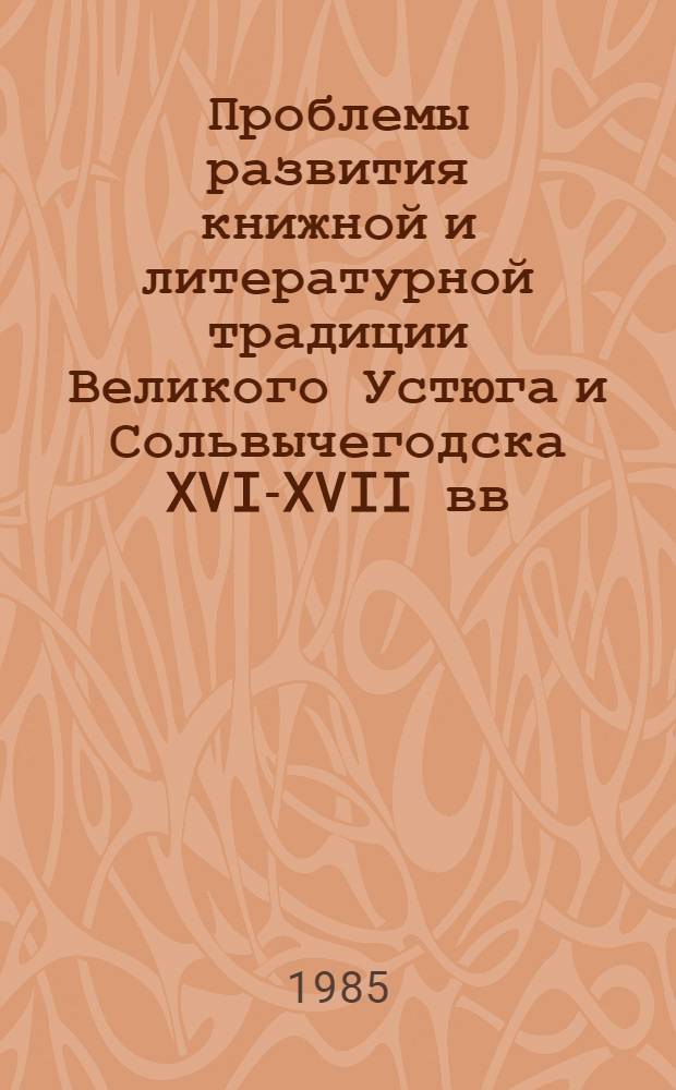 Проблемы развития книжной и литературной традиции Великого Устюга и Сольвычегодска XVI-XVII вв. : (На материале рукописей и цикла лит. памятников Великоустюж. и Сольвычегод. происхождения) : Автореф. дис. на соиск. учен. степ. канд. филол. наук : (10.01.01)