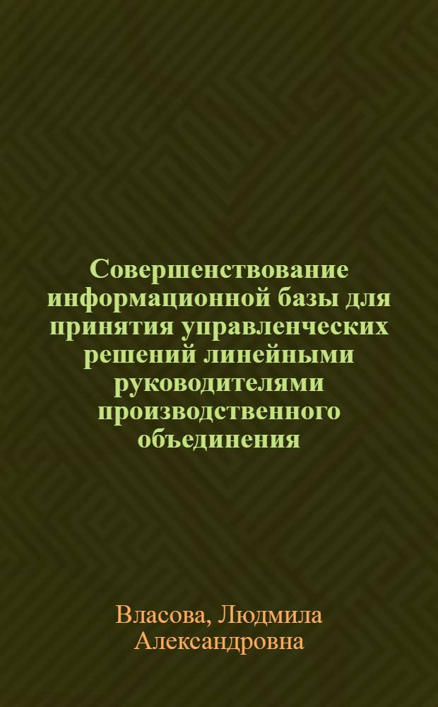 Совершенствование информационной базы для принятия управленческих решений линейными руководителями производственного объединения : Автореф. дис. на соиск. учен. степ. канд. экон. наук : (05.13.10)