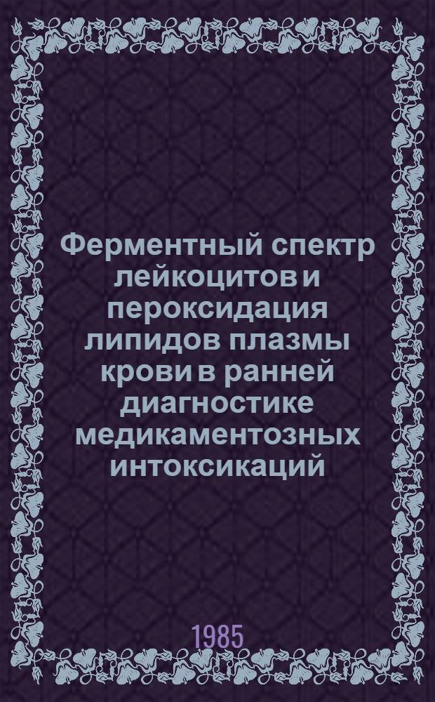 Ферментный спектр лейкоцитов и пероксидация липидов плазмы крови в ранней диагностике медикаментозных интоксикаций : Автореф. дис. на соиск. учен. степ. к. б. н