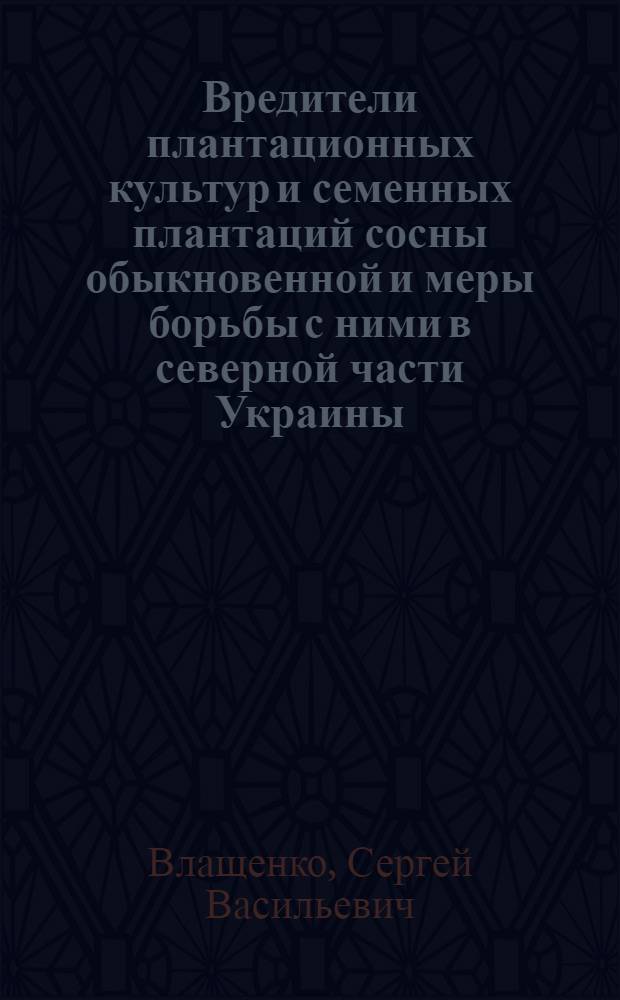 Вредители плантационных культур и семенных плантаций сосны обыкновенной и меры борьбы с ними в северной части Украины : Автореф. дис. на соиск. учен. степ. канд. биол. наук : (03.00.06)
