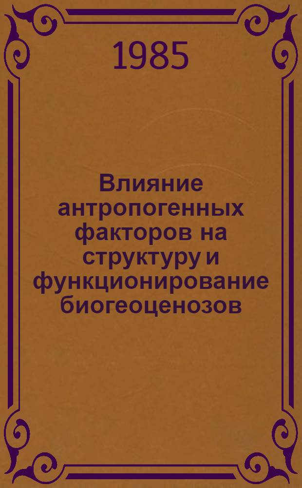 Влияние антропогенных факторов на структуру и функционирование биогеоценозов : Сб. науч. тр