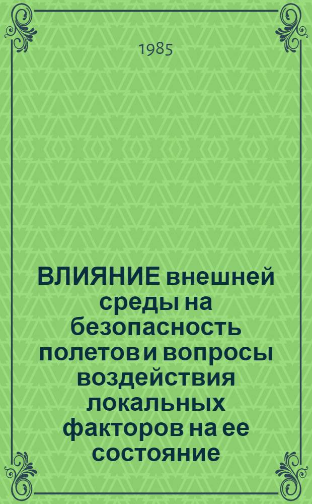ВЛИЯНИЕ внешней среды на безопасность полетов и вопросы воздействия локальных факторов на ее состояние : Межвуз. темат. сб. науч. тр