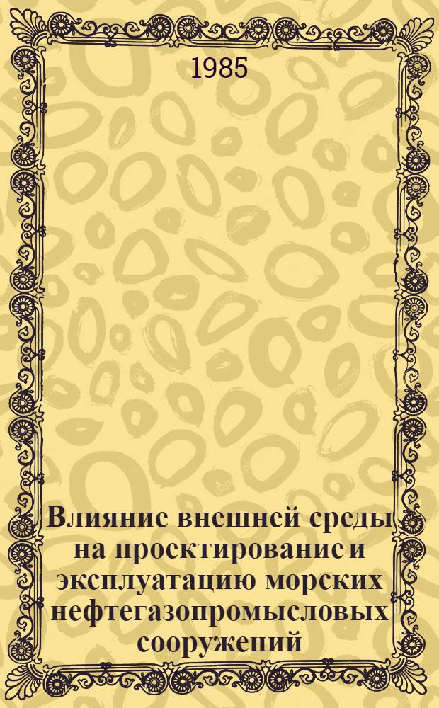 Влияние внешней среды на проектирование и эксплуатацию морских нефтегазопромысловых сооружений : Сб. науч. тр