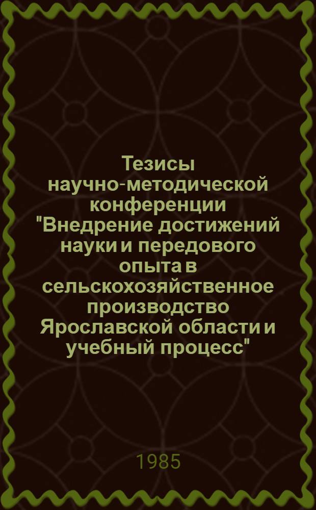 Тезисы научно-методической конференции "Внедрение достижений науки и передового опыта в сельскохозяйственное производство Ярославской области и учебный процесс"
