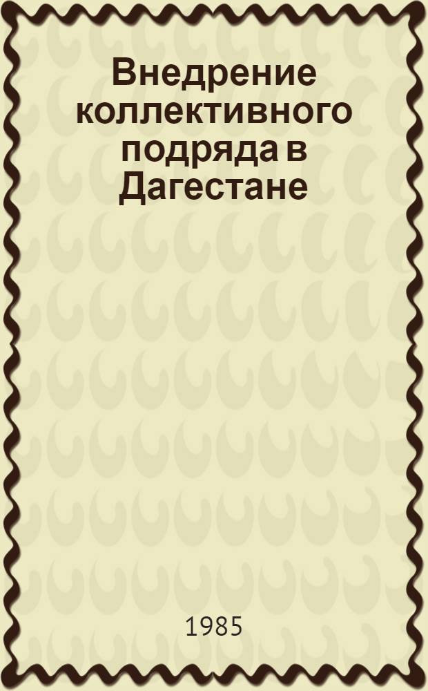 Внедрение коллективного подряда в Дагестане : Опыт, пробл., перспективы : (Материалы респ. науч.-практ. конф., провед. в 1983 г.)