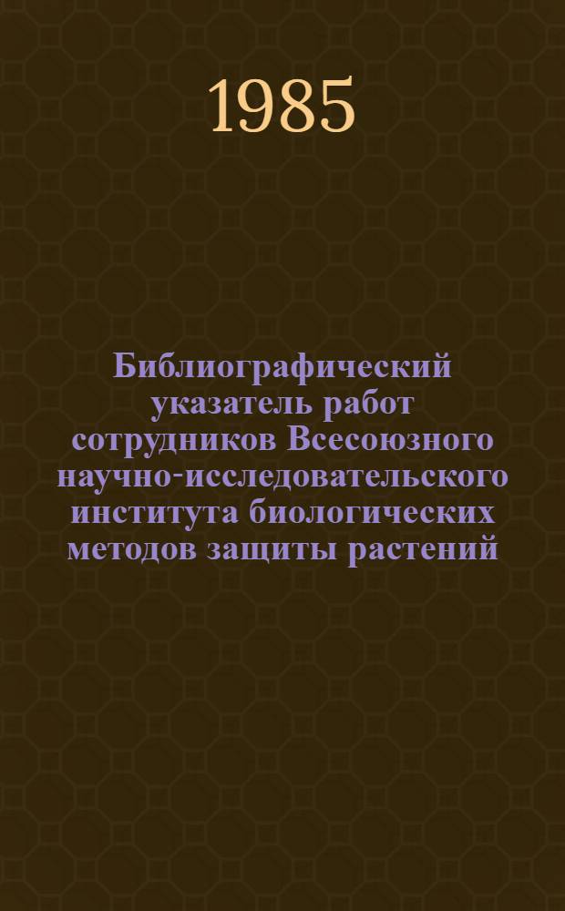 Библиографический указатель работ сотрудников Всесоюзного научно-исследовательского института биологических методов защиты растений (1969-1979 гг.)