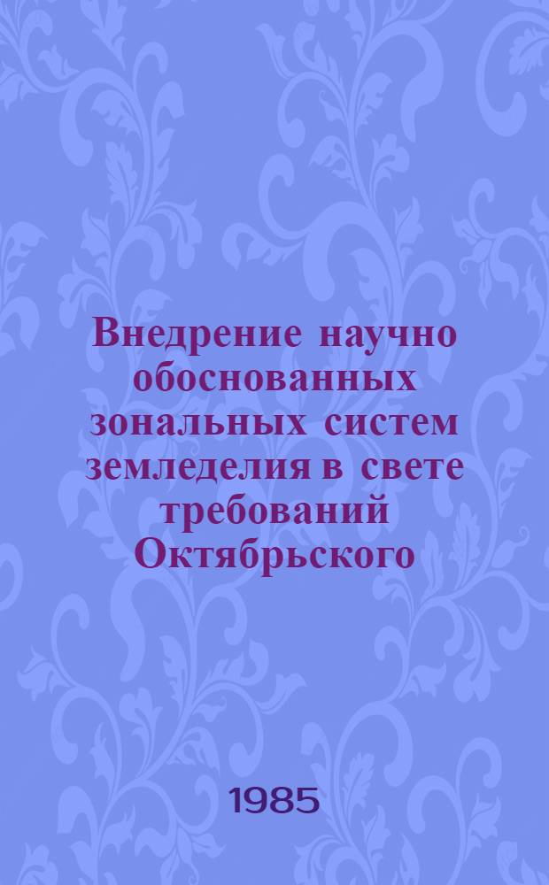 Внедрение научно обоснованных зональных систем земледелия в свете требований Октябрьского (1984 г.) Пленума ЦК КПСС : (Тез. докл. науч.-практ. конф.) 24-25 окт