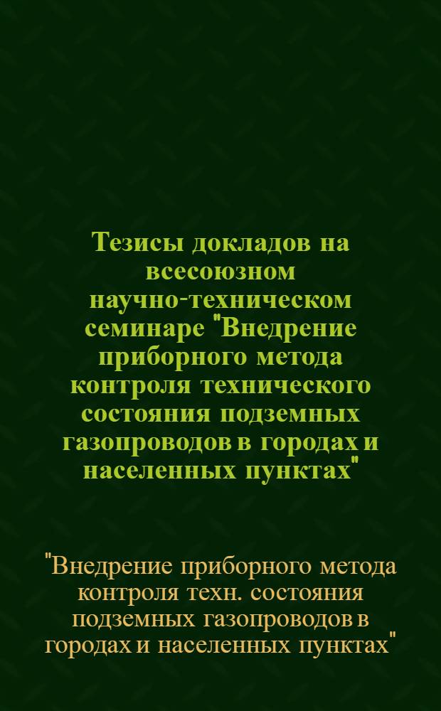Тезисы докладов на всесоюзном научно-техническом семинаре "Внедрение приборного метода контроля технического состояния подземных газопроводов в городах и населенных пунктах" (г. Харьков, 31 мая - 1 июня 1985 г.)