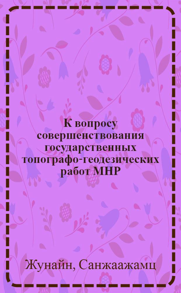 К вопросу совершенствования государственных топографо-геодезических работ МНР : Автореф. дис. на соиск. учен. степ. к. т. н