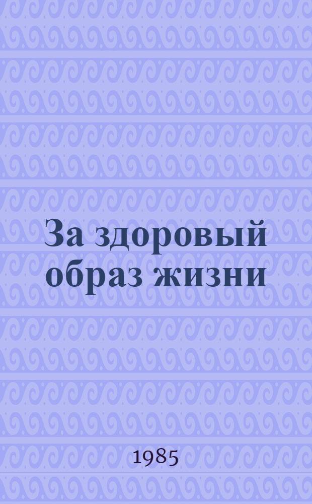 За здоровый образ жизни : Из практики работы Советов нар. депутатов Винниц. обл. по орг. выполнения решений партии и правительства по преодолению пьянства, алкоголизма, искоренению самогоноварения