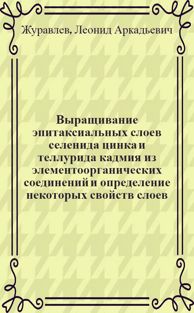 Выращивание эпитаксиальных слоев селенида цинка и теллурида кадмия из элементоорганических соединений и определение некоторых свойств слоев : Автореф. дис. на соиск. учен. степ. канд. хим. наук : (02.00.01)