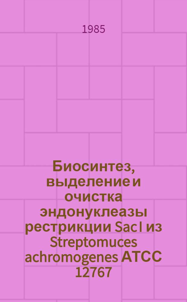 Биосинтез, выделение и очистка эндонуклеазы рестрикции Sac I из Streptomuces achromogenes АТСС 12767 : Автореф. дис. на соиск. учен. степ. канд. биол. наук : (03.00.04)