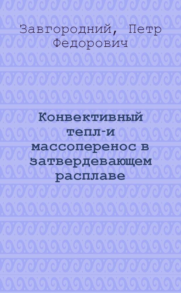 Конвективный тепло- и массоперенос в затвердевающем расплаве : Автореф. дис. на соиск. учен. степ. д-ра техн. наук : (05.14.05)