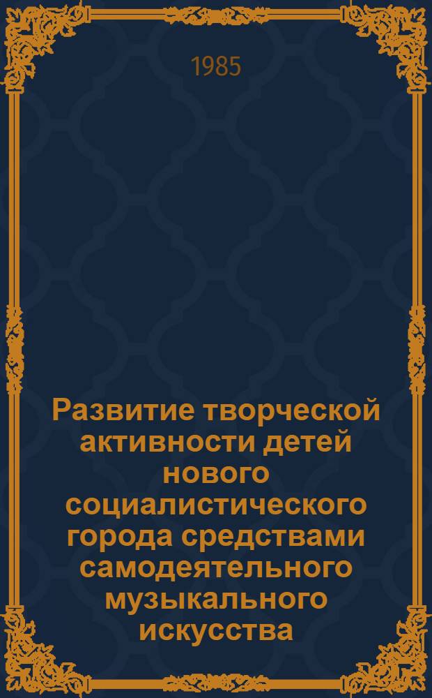 Развитие творческой активности детей нового социалистического города средствами самодеятельного музыкального искусства : Автореф. дис. на соиск. учен. степ. канд. пед. наук : (13.00.05)