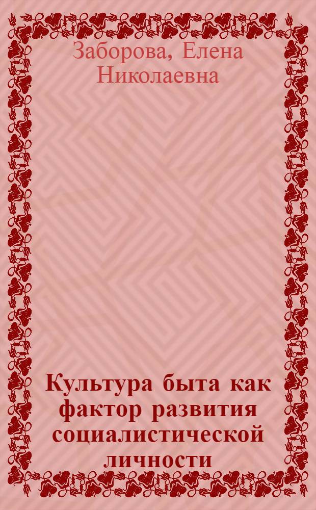 Культура быта как фактор развития социалистической личности : Автореф. дис. на соиск. учен. степ. канд. филос. наук : (09.00.02)