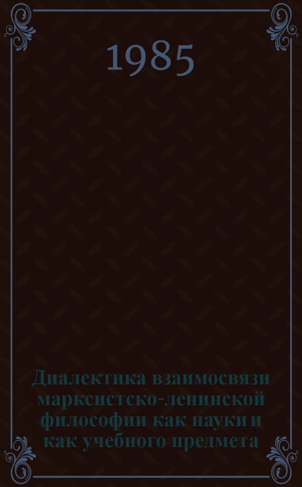 Диалектика взаимосвязи марксистско-ленинской философии как науки и как учебного предмета : Автореф. дис. на соиск. учен. степ. канд. филос. наук : (09.00.01)