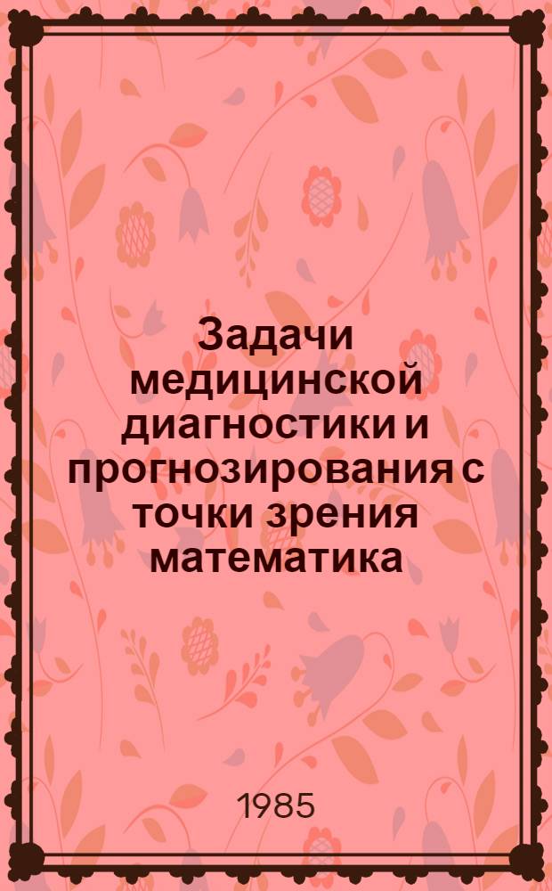 Задачи медицинской диагностики и прогнозирования с точки зрения математика : Сб. ст