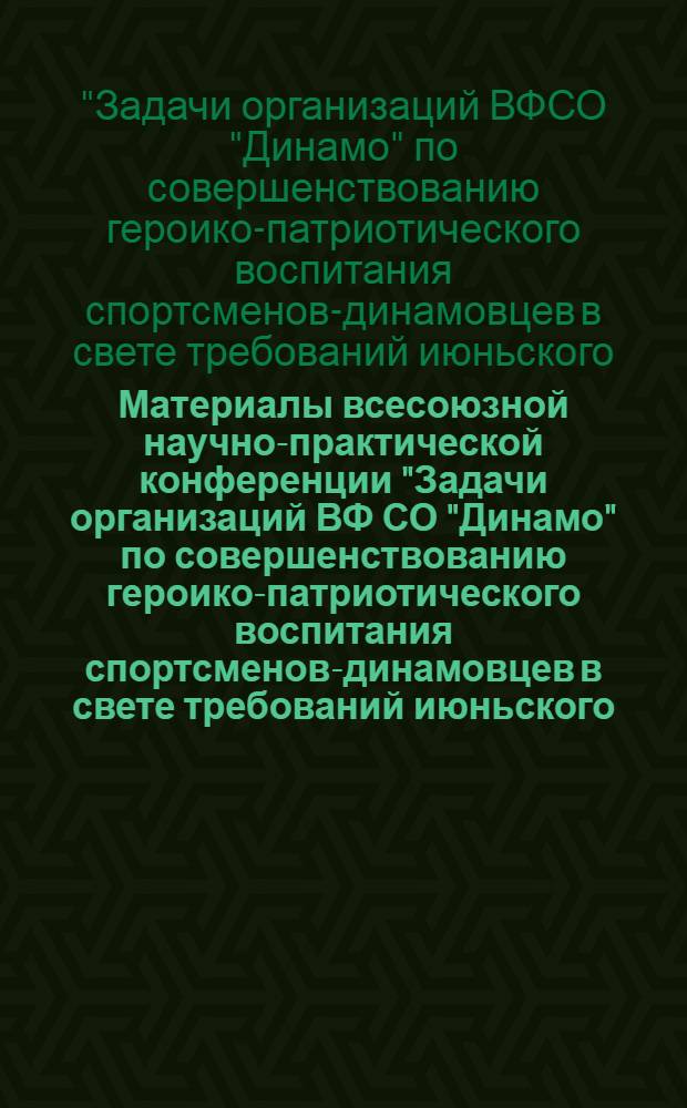 Материалы всесоюзной научно-практической конференции "Задачи организаций ВФ СО "Динамо" по совершенствованию героико-патриотического воспитания спортсменов-динамовцев в свете требований июньского (1983 г.) Пленума ЦК КПСС"
