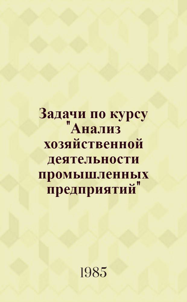 Задачи по курсу "Анализ хозяйственной деятельности промышленных предприятий" : Метод. разраб