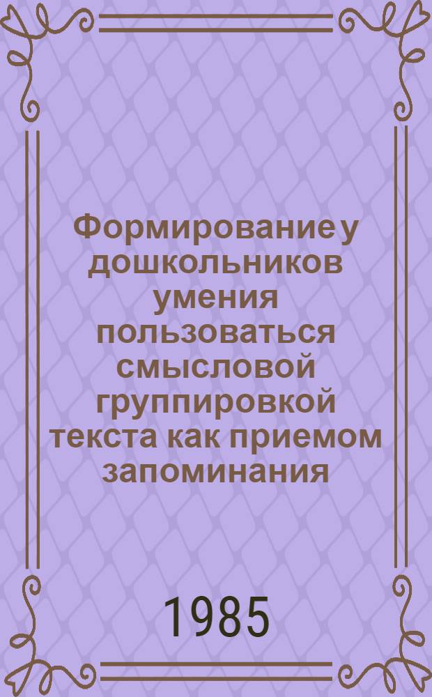 Формирование у дошкольников умения пользоваться смысловой группировкой текста как приемом запоминания : Автореф. дис. на соиск. учен. степ. канд. психол. наук : (19.00.07)