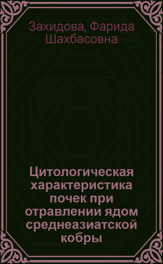 Цитологическая характеристика почек при отравлении ядом среднеазиатской кобры (Naja oxiana Eich.) и введении противоядных сывороток : Автореф. дис. на соиск. учен. степ. канд. биол. наук : (03.00.17)