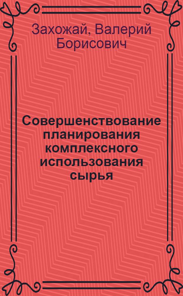 Совершенствование планирования комплексного использования сырья : (На прим. деревообраб. пром-сти УССР) : Автореф. дис. на соиск. учен. степ. к. э. н
