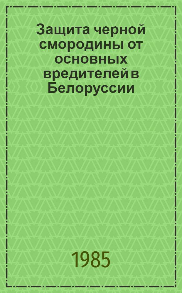 Защита черной смородины от основных вредителей в Белоруссии : (Рекомендации)