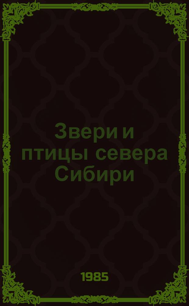 Звери и птицы севера Сибири: экология, охрана и хозяйственное использование : Сб. ст.