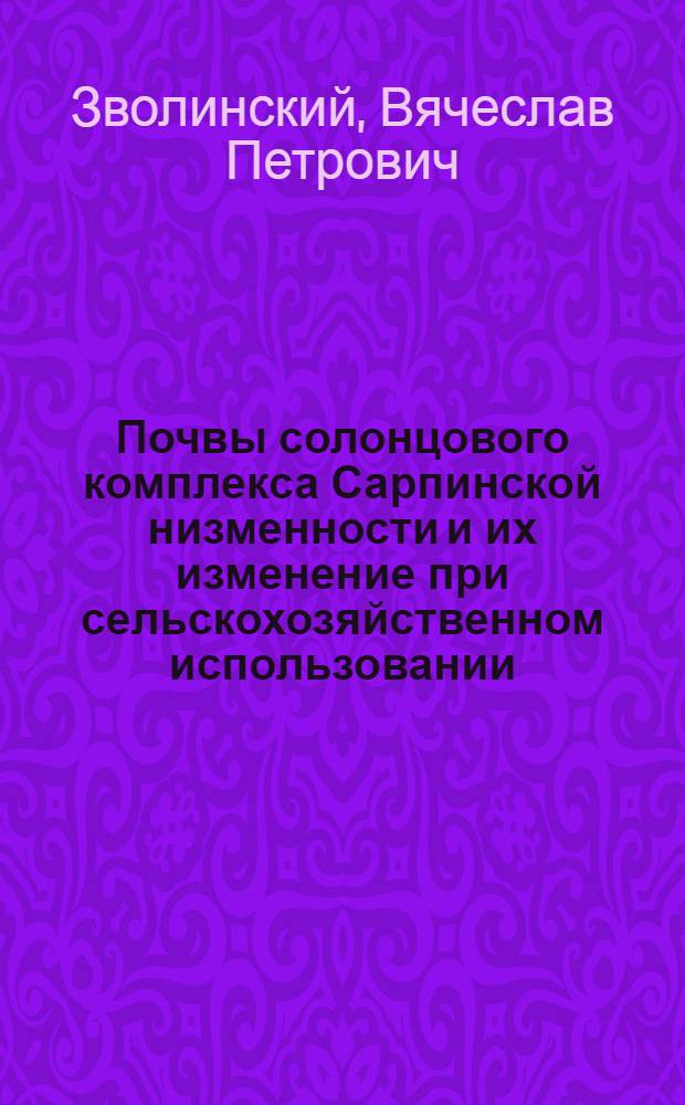 Почвы солонцового комплекса Сарпинской низменности и их изменение при сельскохозяйственном использовании : Автореф. дис. на соиск. учен. степ. канд. с.-х. наук : (06.01.03)