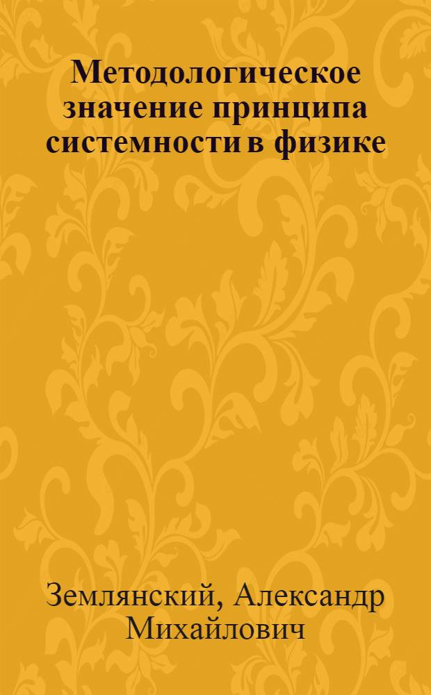 Методологическое значение принципа системности в физике : Автореф. дис. на соиск. учен. степ. канд. филос. наук : (09.00.08)