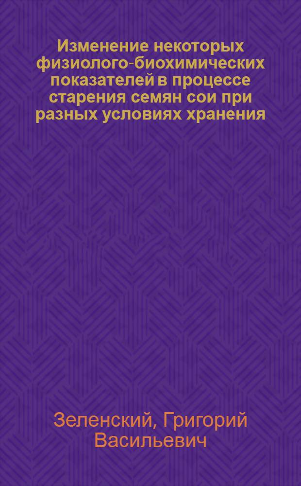 Изменение некоторых физиолого-биохимических показателей в процессе старения семян сои при разных условиях хранения : Автореф. дис. на соиск. учен. степ. канд. биол. наук : (03.00.12)