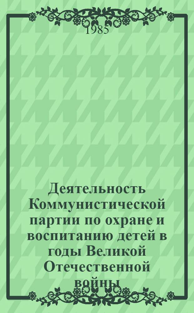 Деятельность Коммунистической партии по охране и воспитанию детей в годы Великой Отечественной войны : (На материалах парт. орг. Ниж. Поволжья) : Автореф. дис. на соиск. учен. степ. канд. ист. наук : (07.00.01)
