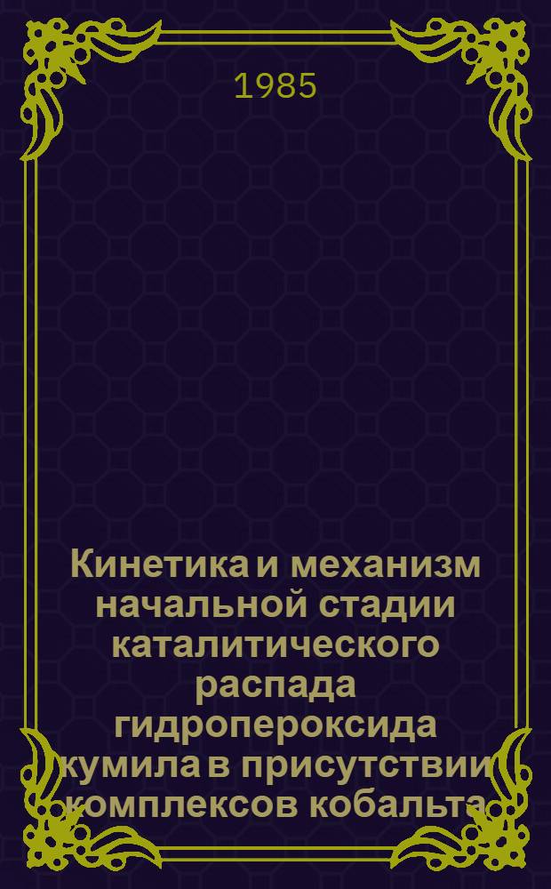 Кинетика и механизм начальной стадии каталитического распада гидропероксида кумила в присутствии комплексов кобальта (II) : Автореф. дис. на соиск. учен. степ. канд. хим. наук : (02.00.15)
