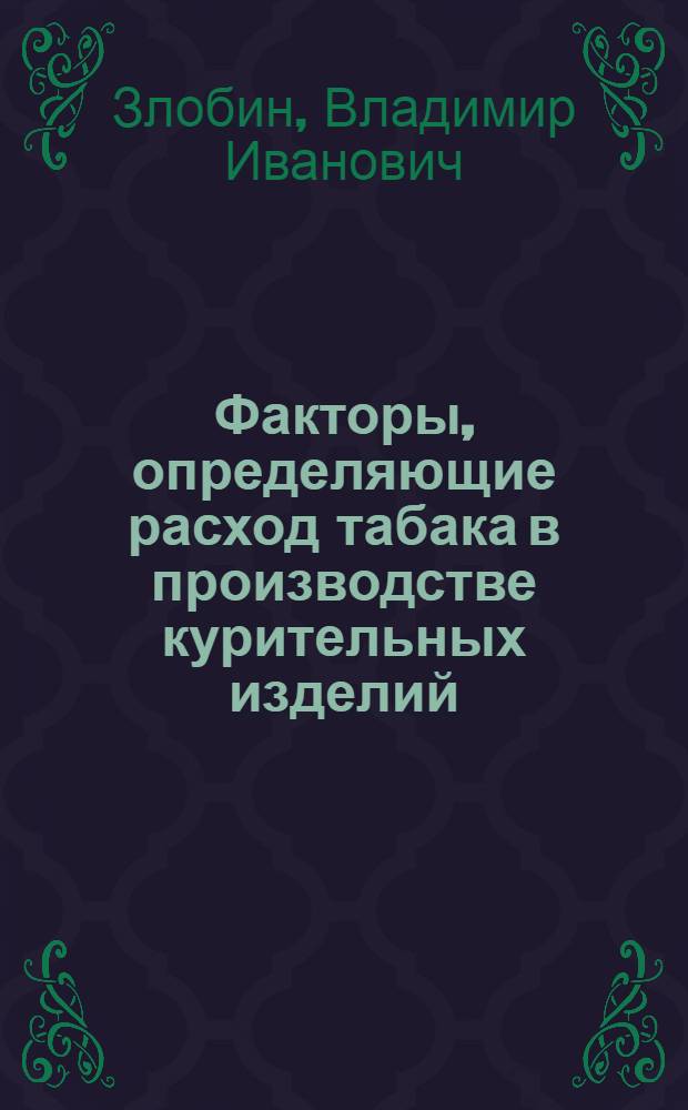 Факторы, определяющие расход табака в производстве курительных изделий : Автореф. дис. на соиск. учен. степ. к. т. н