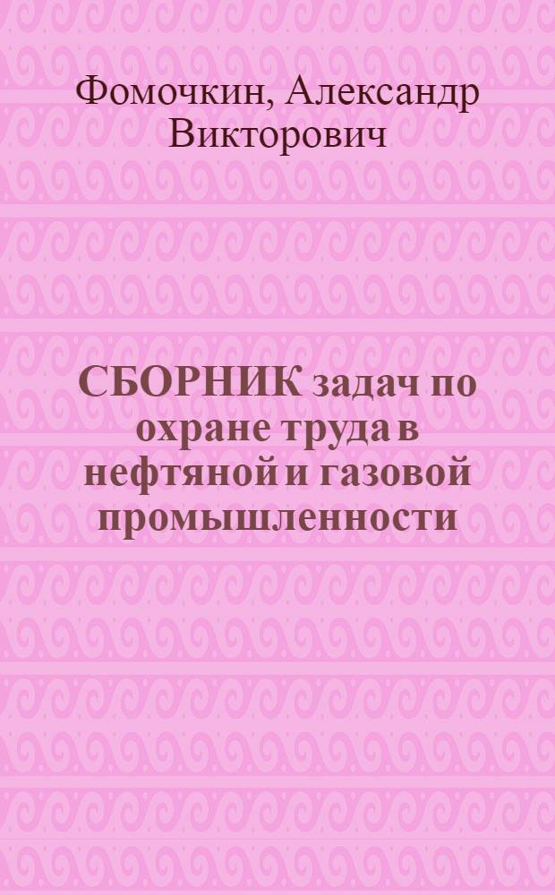 СБОРНИК задач по охране труда в нефтяной и газовой промышленности : Учеб. пособие для студентов всех спец. Ч. 1