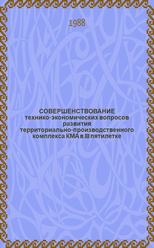 СОВЕРШЕНСТВОВАНИЕ технико-экономических вопросов развития территориально-производственного комплекса КМА в XII пятилетке : Тез. докл. к предстоящей обл. науч.-техн. конф. Ч. 1