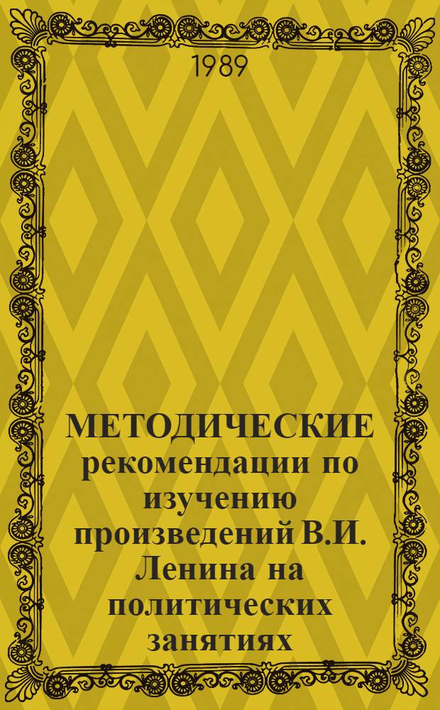 МЕТОДИЧЕСКИЕ рекомендации по изучению произведений В.И. Ленина на политических занятиях : Учеб.-метод. пособие