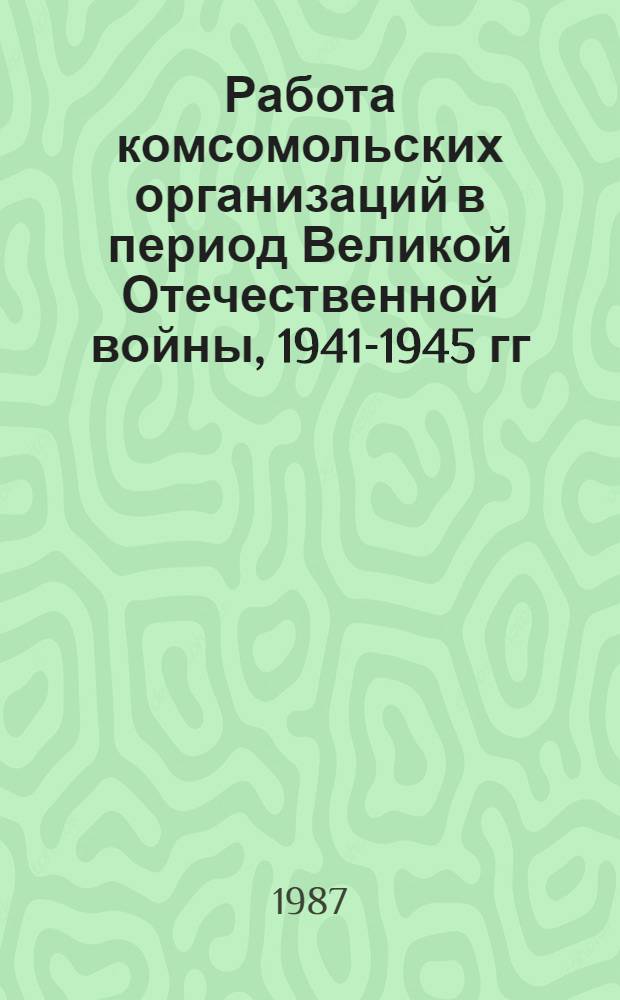 Работа комсомольских организаций в период Великой Отечественной войны, 1941-1945 гг : Документы и материалы В 2 т. Т. 2